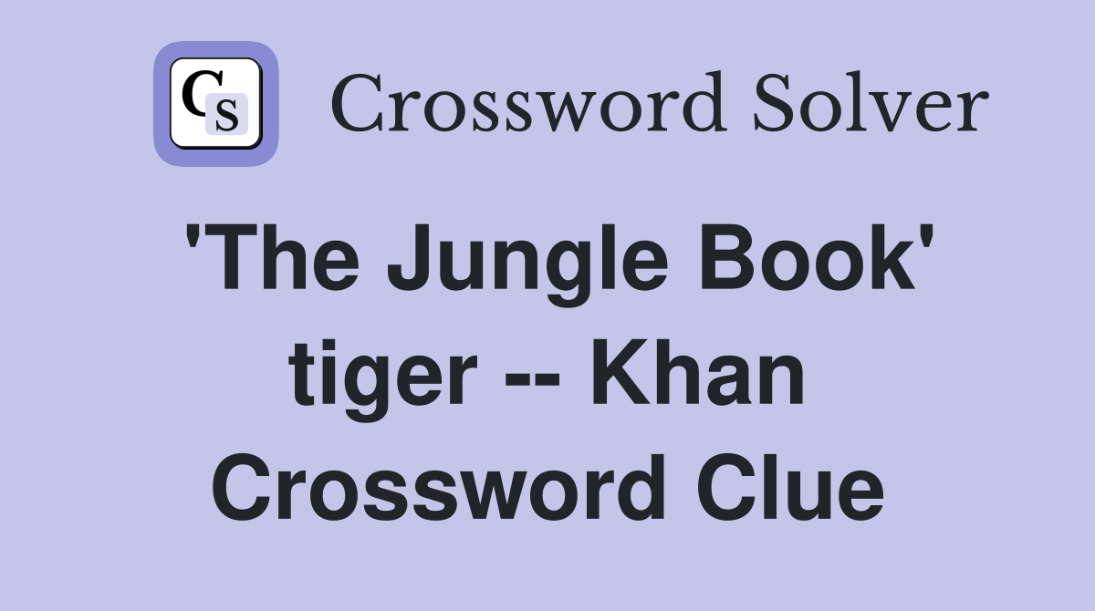 'The Jungle Book' tiger -- Khan Crossword Clue