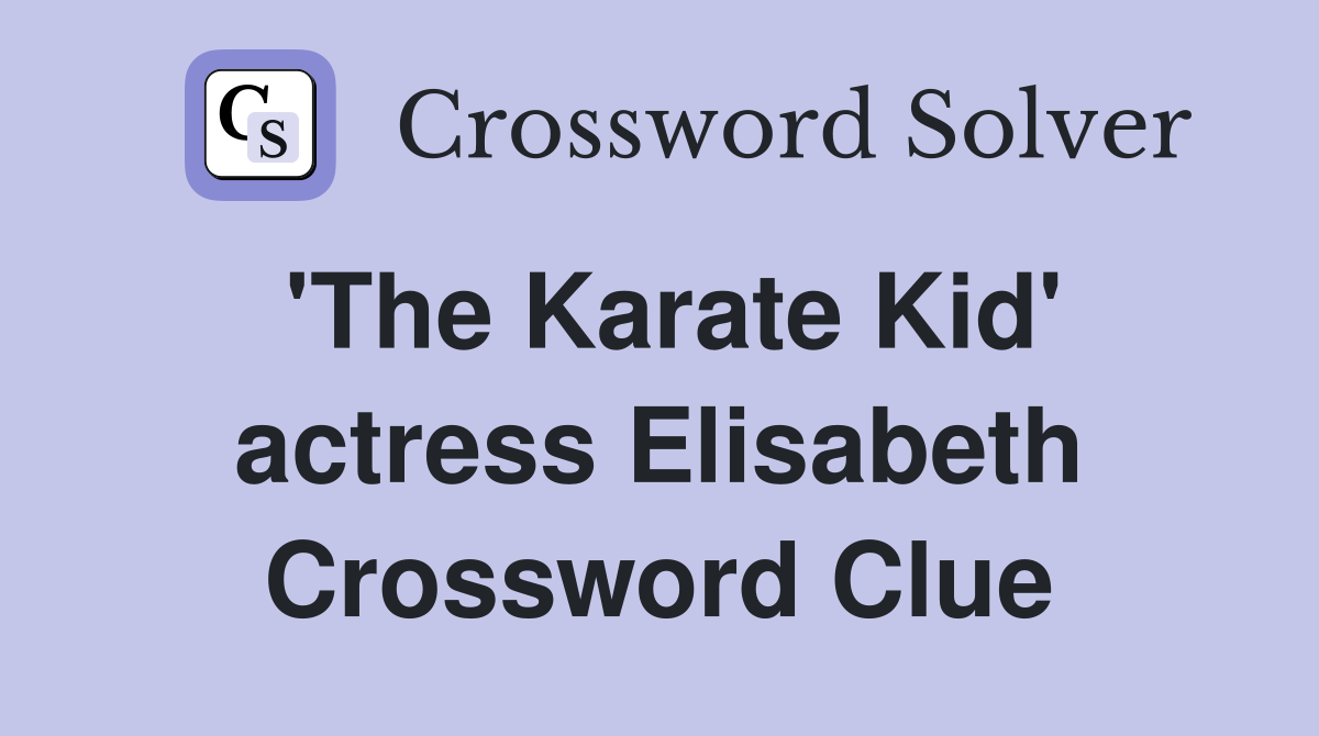 'The Karate Kid' actress Elisabeth Crossword Clue