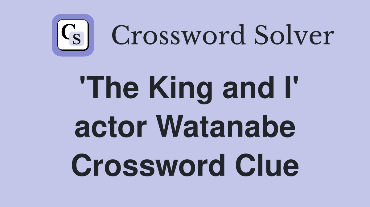 'The King and I' actor Watanabe Crossword Clue