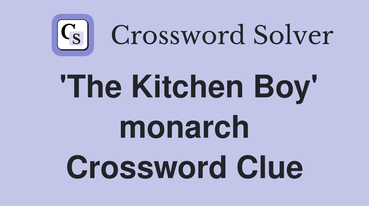 'The Kitchen Boy' monarch Crossword Clue