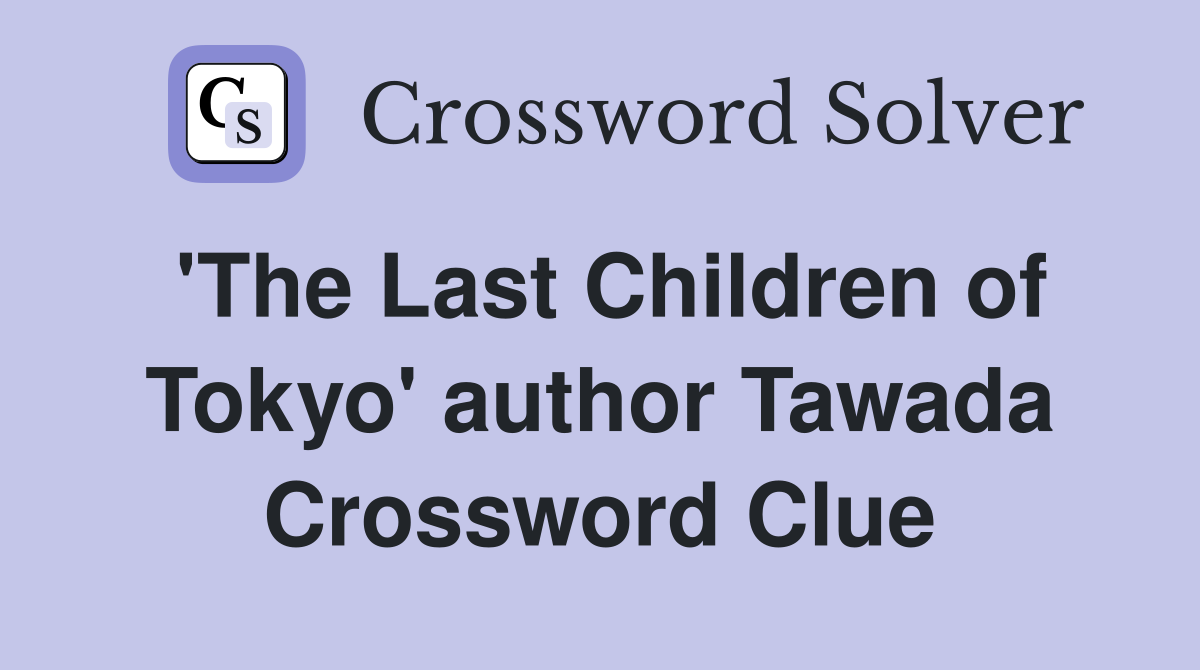 'The Last Children of Tokyo' author Tawada Crossword Clue