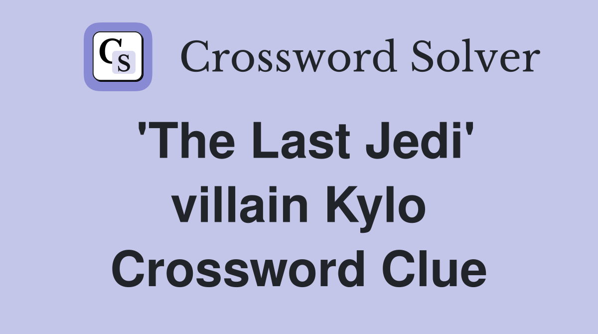 'The Last Jedi' villain Kylo Crossword Clue