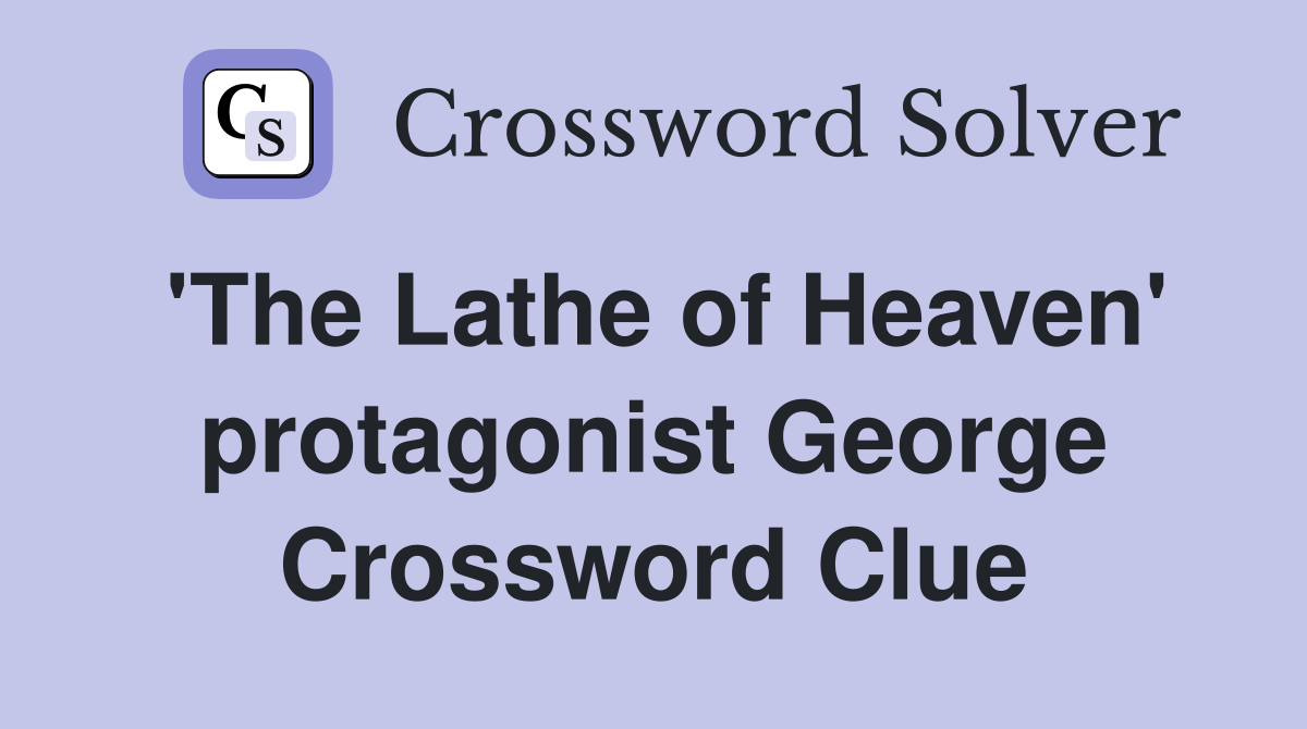 'The Lathe of Heaven' protagonist George Crossword Clue