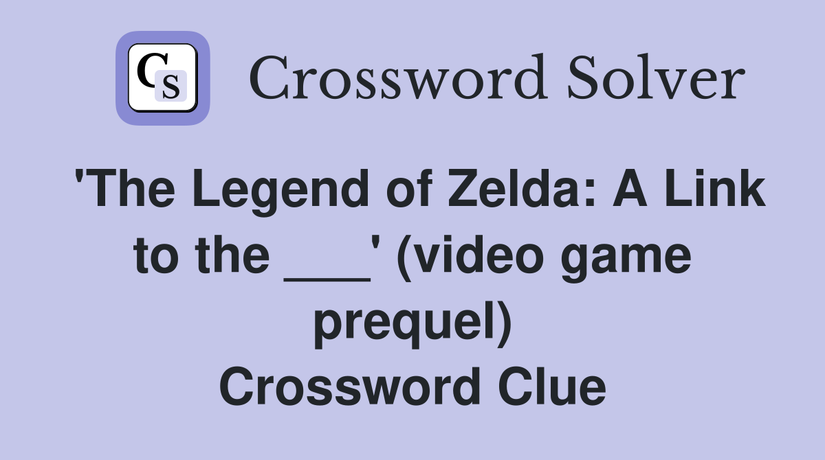 'The Legend of Zelda: A Link to the ___' (video game prequel) Crossword Clue