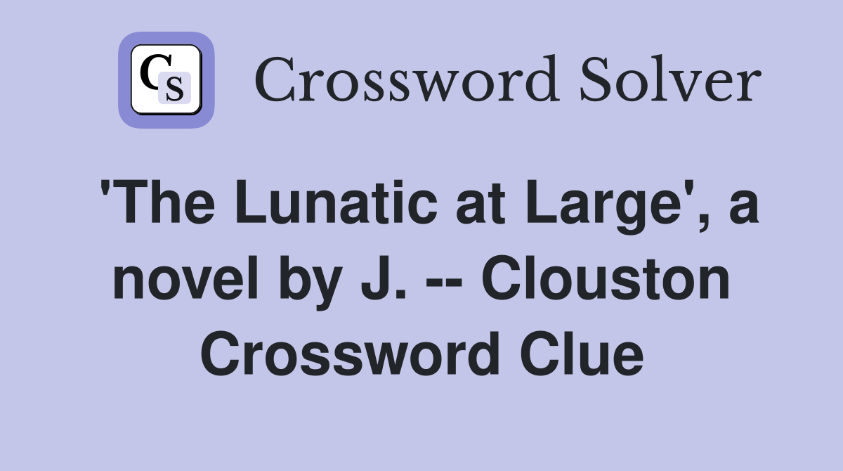 'The Lunatic at Large', a novel by J. -- Clouston Crossword Clue