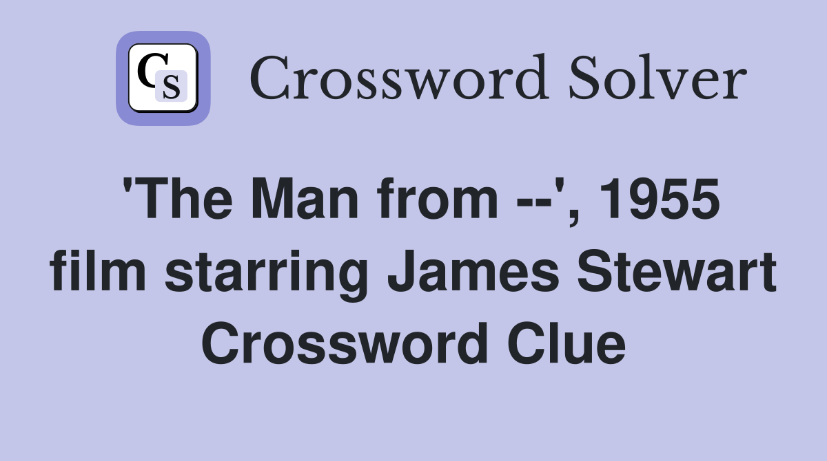 'The Man from --', 1955 film starring James Stewart Crossword Clue