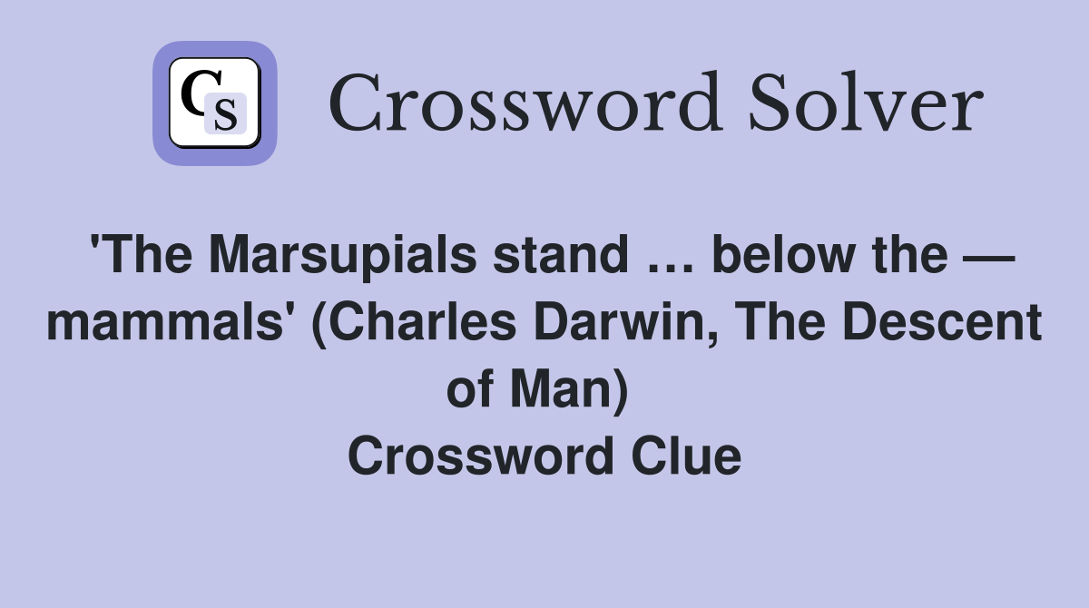 'The Marsupials stand … below the — mammals' (Charles Darwin, The Descent of Man)  Crossword Clue
