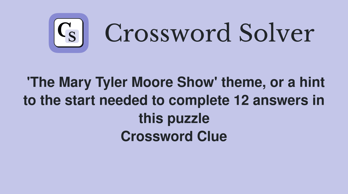 'The Mary Tyler Moore Show' theme, or a hint to the start needed to complete 12 answers in this puzzle Crossword Clue