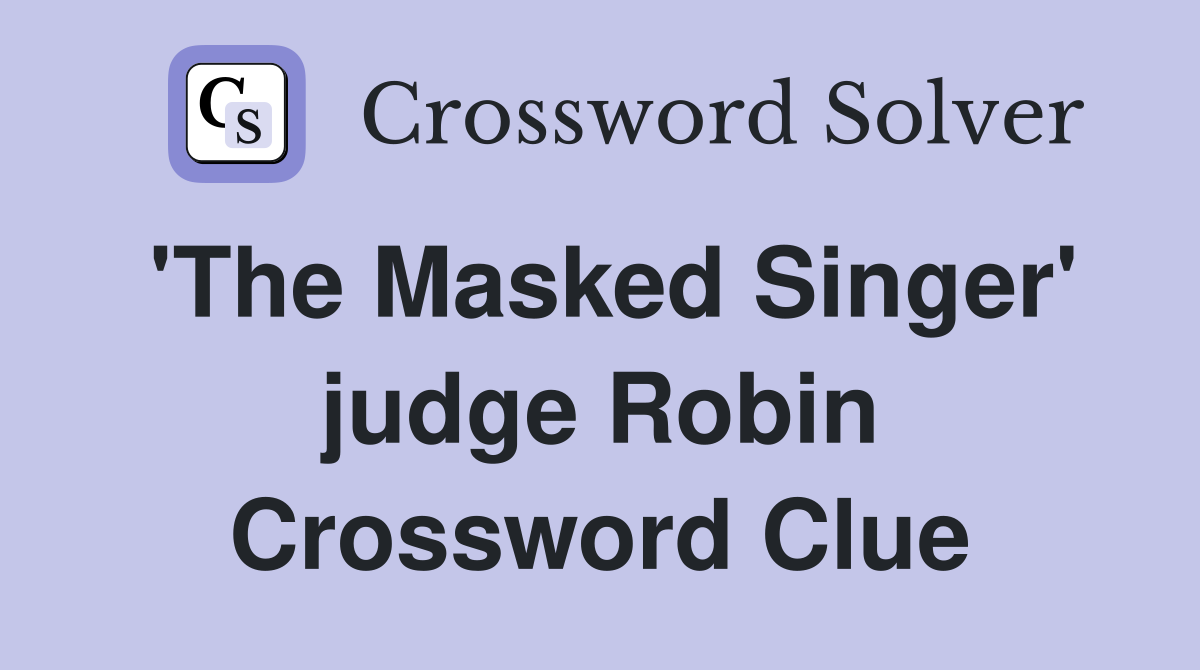 'The Masked Singer' judge Robin Crossword Clue