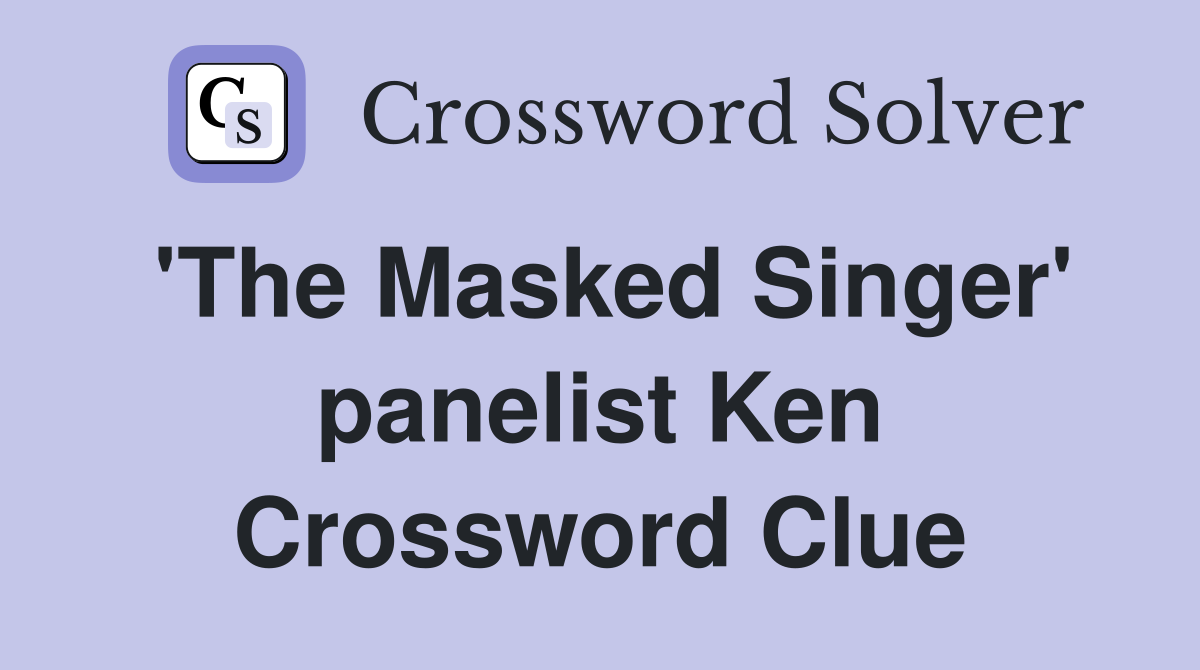 'The Masked Singer' panelist Ken Crossword Clue