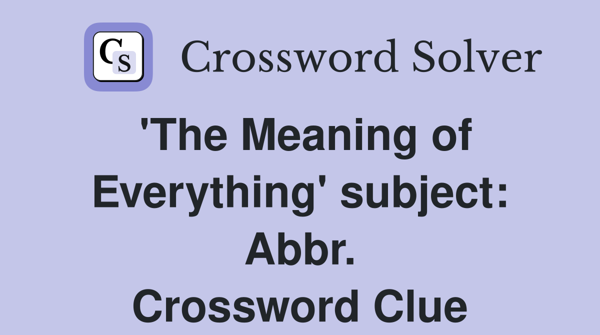 'The Meaning of Everything' subject: Abbr. Crossword Clue