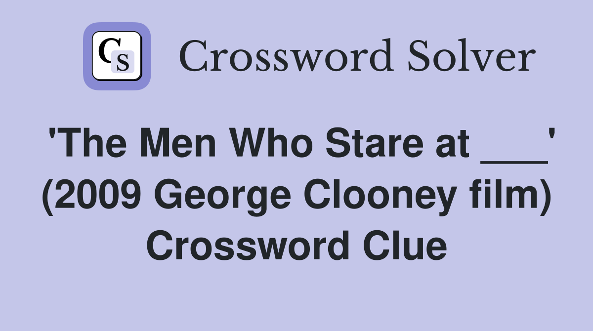 'The Men Who Stare at ___' (2009 George Clooney film) Crossword Clue