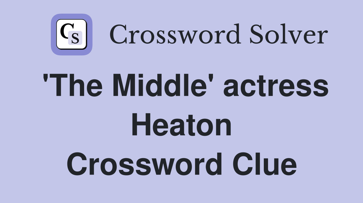 'The Middle' actress Heaton Crossword Clue