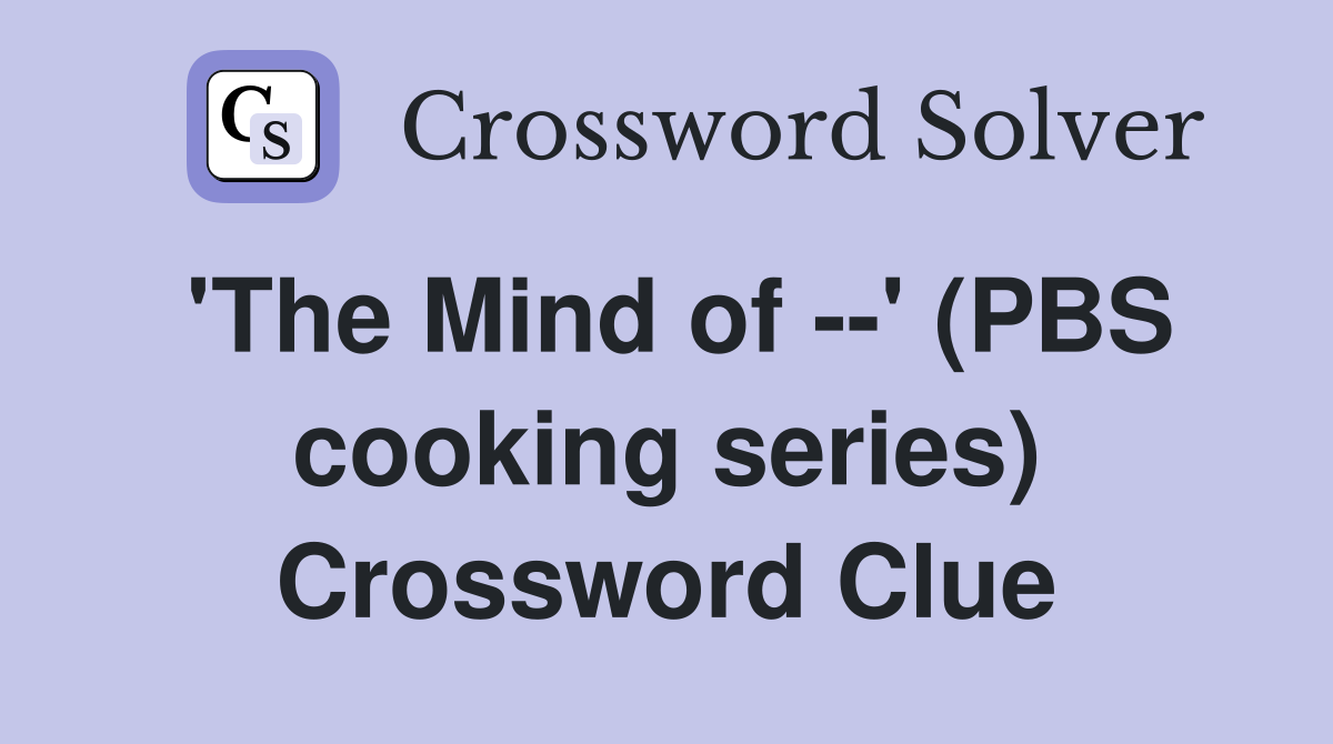 'The Mind of --' (PBS cooking series) Crossword Clue