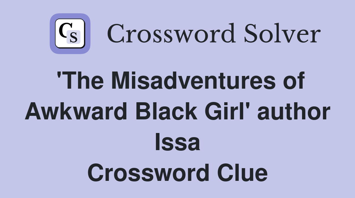 'The Misadventures of Awkward Black Girl' author Issa Crossword Clue