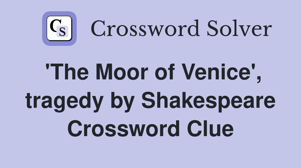 'The Moor of Venice', tragedy by Shakespeare Crossword Clue