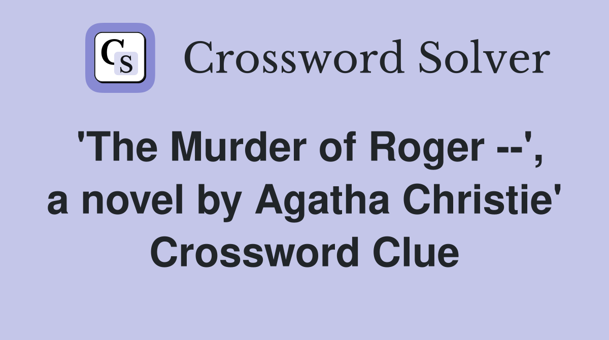 'The Murder of Roger --', a novel by Agatha Christie' Crossword Clue