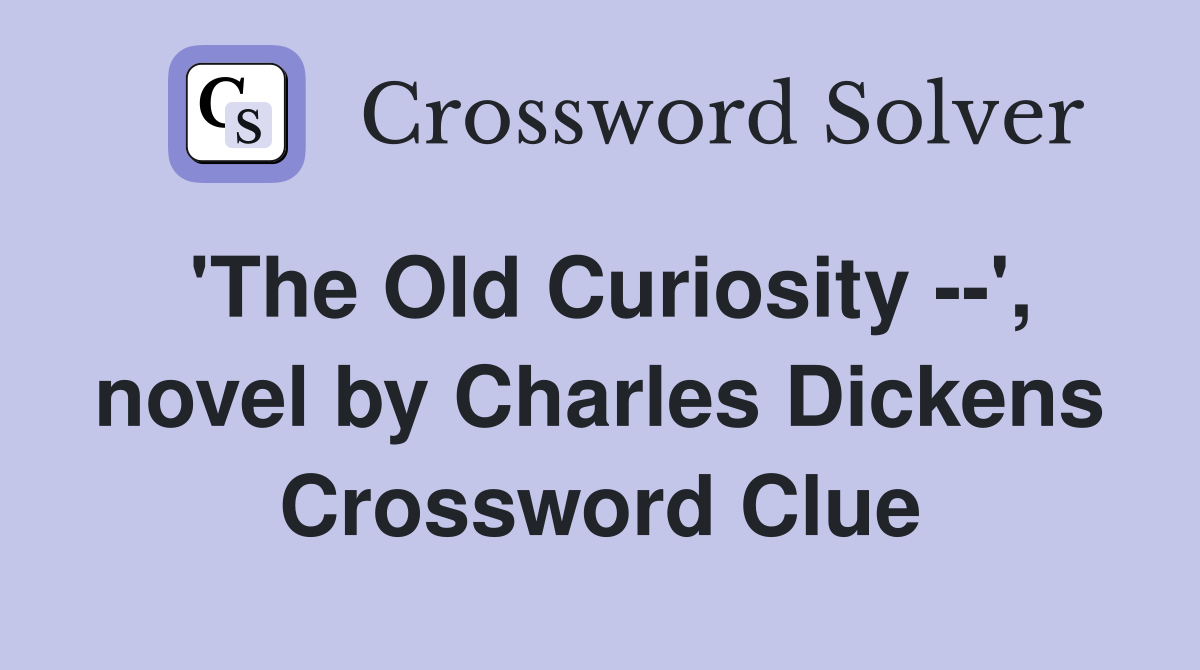 'The Old Curiosity --', novel by Charles Dickens Crossword Clue