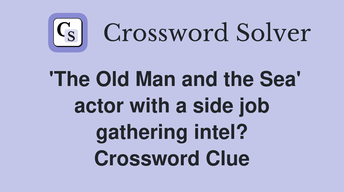 'The Old Man and the Sea' actor with a side job gathering intel? Crossword Clue