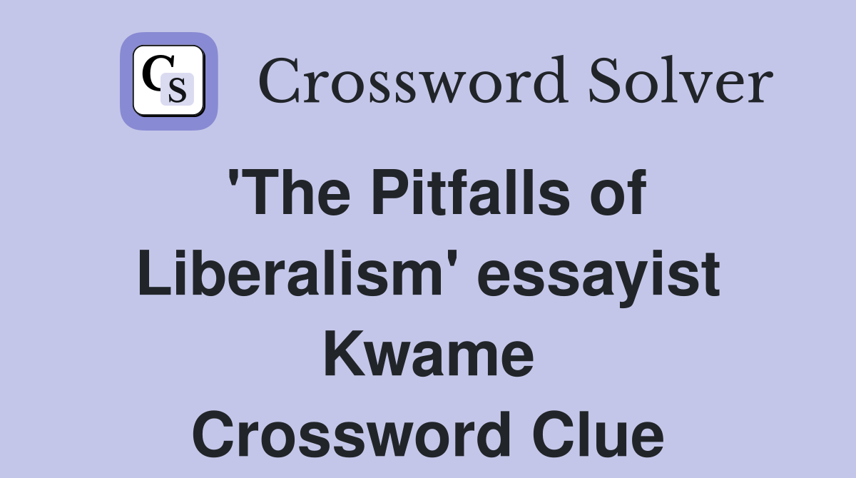 'The Pitfalls of Liberalism' essayist Kwame Crossword Clue