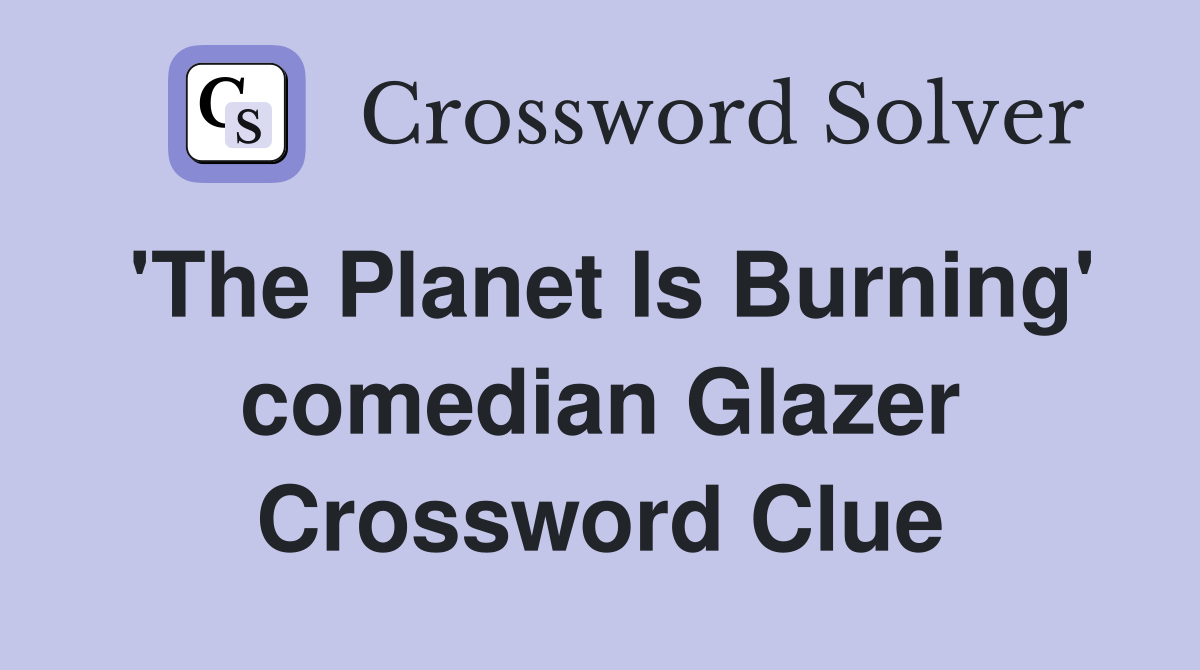 'The Planet Is Burning' comedian Glazer Crossword Clue