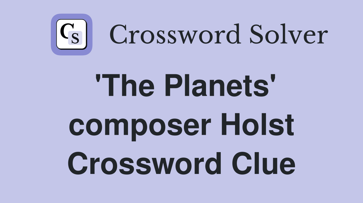 'The Planets' composer Holst Crossword Clue
