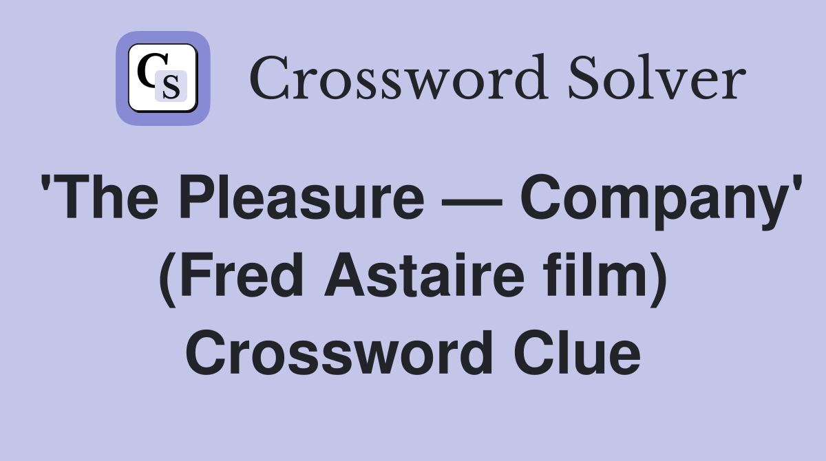 'The Pleasure — Company' (Fred Astaire film) Crossword Clue