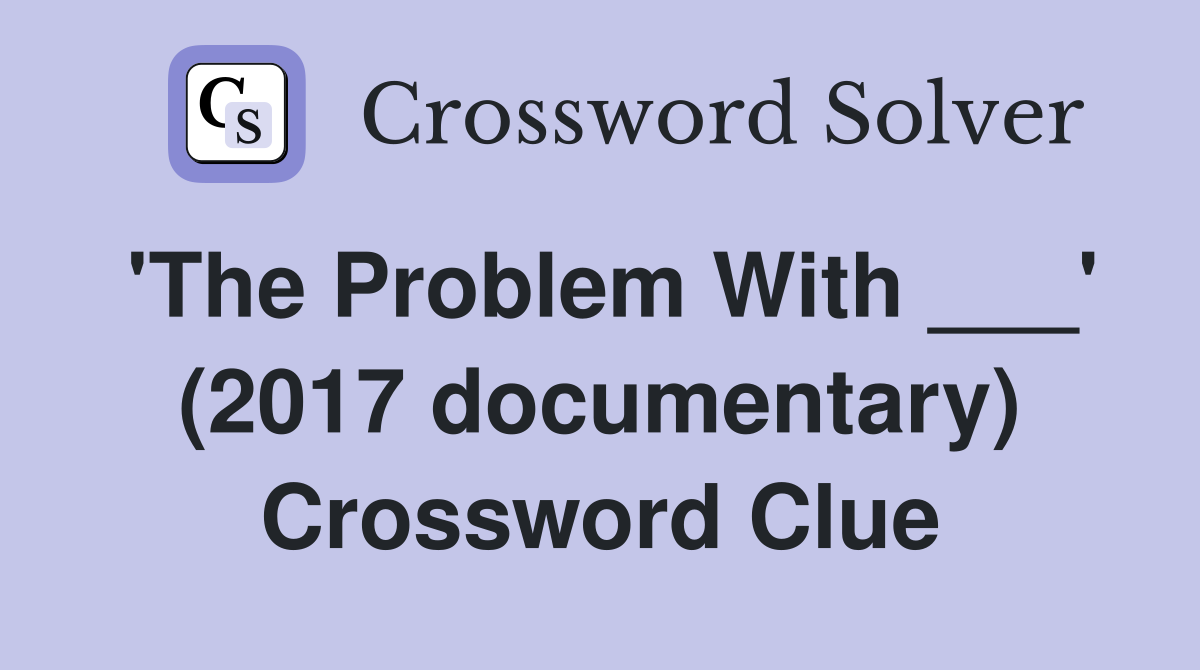 'The Problem With ___' (2017 documentary) Crossword Clue