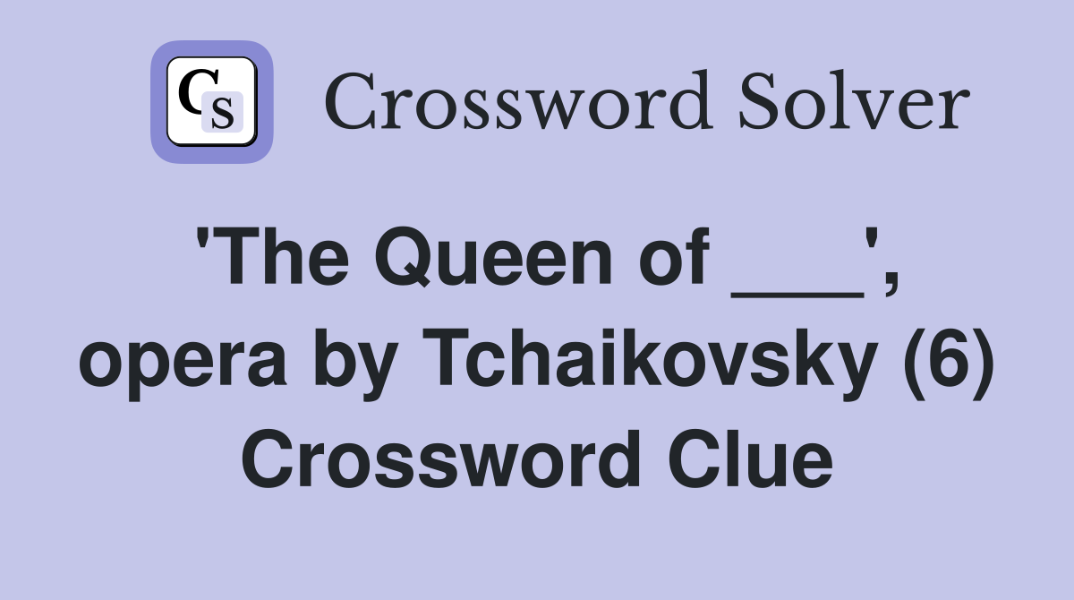 'The Queen of ___', opera by Tchaikovsky (6) Crossword Clue