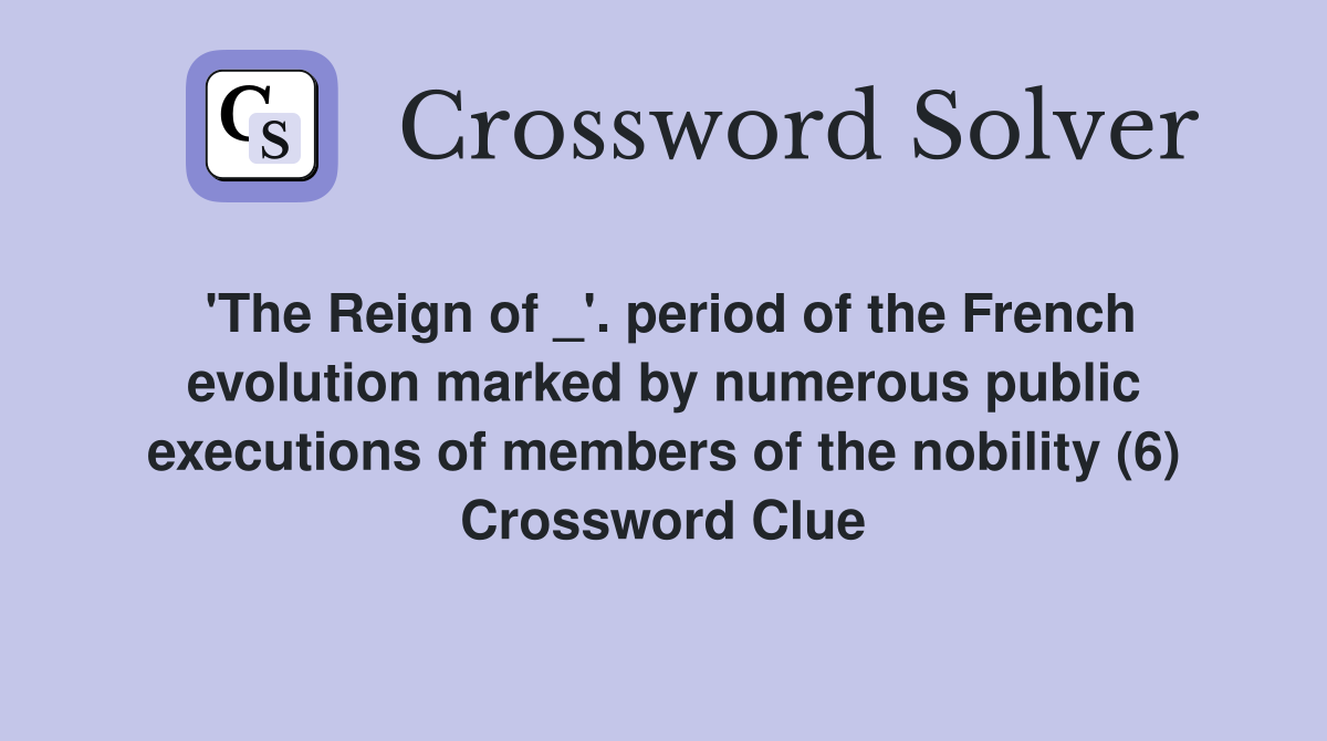 'The Reign of _'. period of the French evolution marked by numerous public executions of members of the nobility (6) Crossword Clue