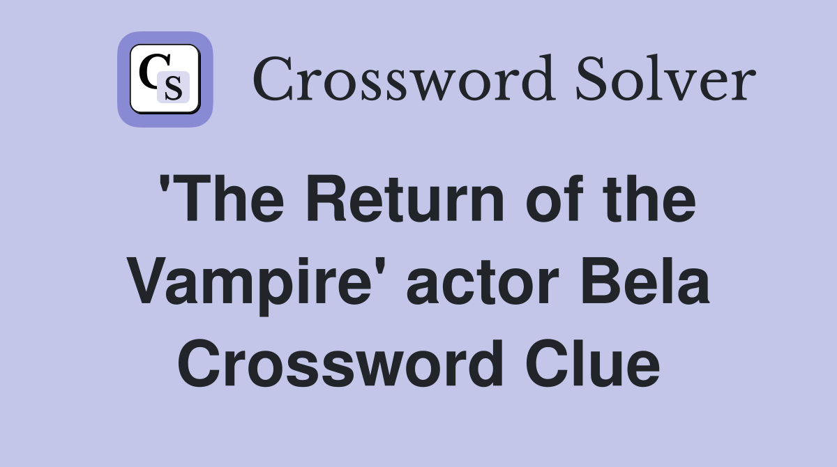 'The Return of the Vampire' actor Bela Crossword Clue