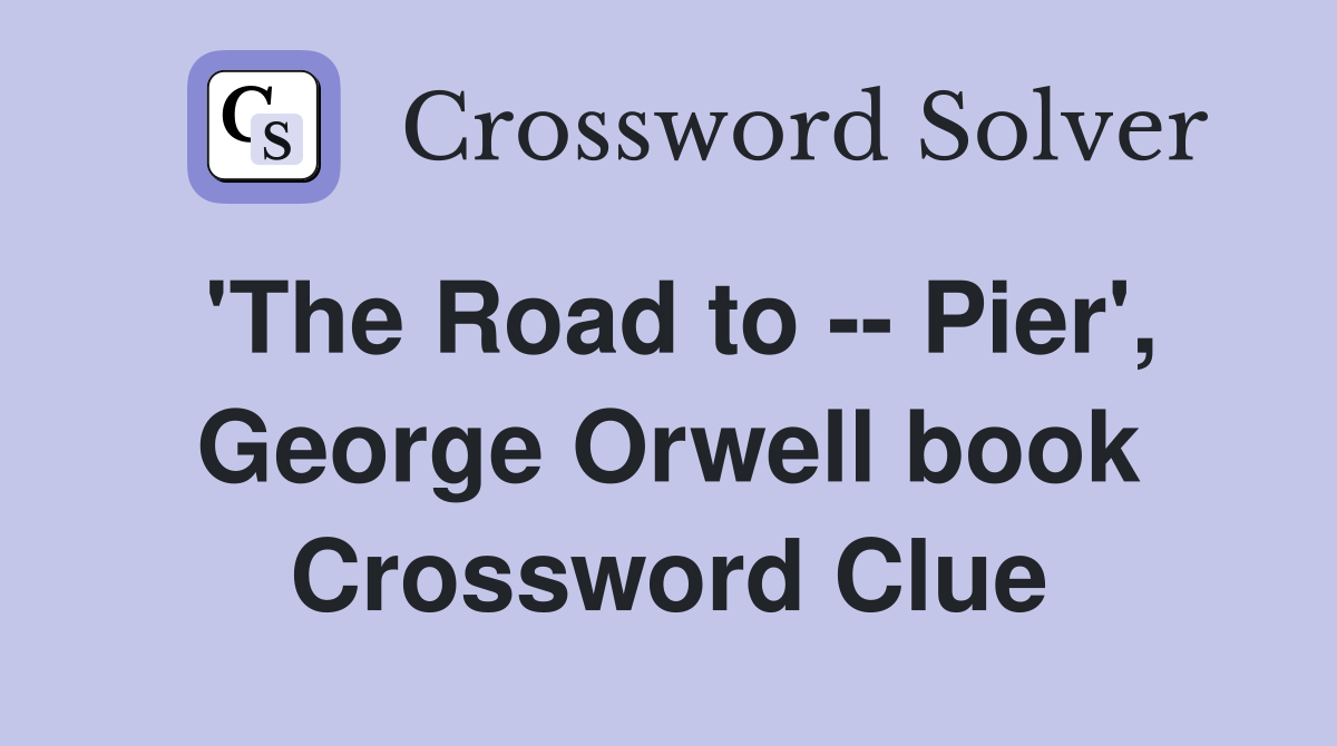'The Road to -- Pier', George Orwell book Crossword Clue