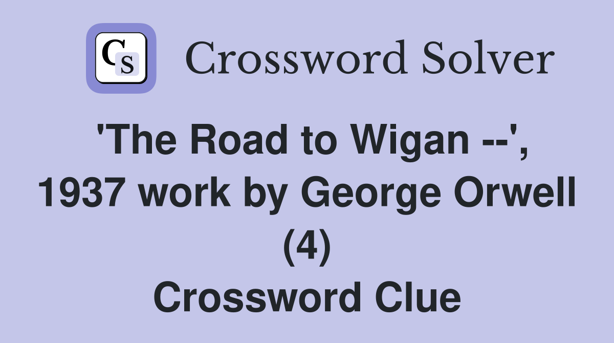 'The Road to Wigan --', 1937 work by George Orwell (4) Crossword Clue