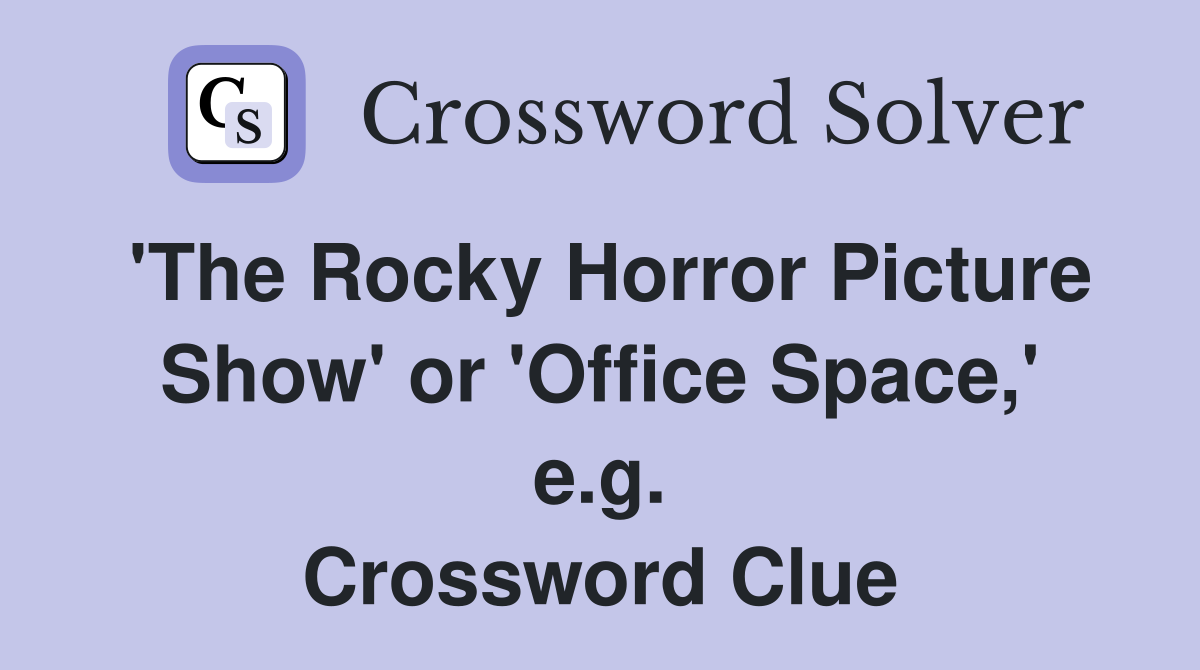 'The Rocky Horror Picture Show' or 'Office Space,' e.g. Crossword Clue