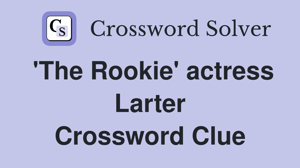 'The Rookie' actress Larter Crossword Clue