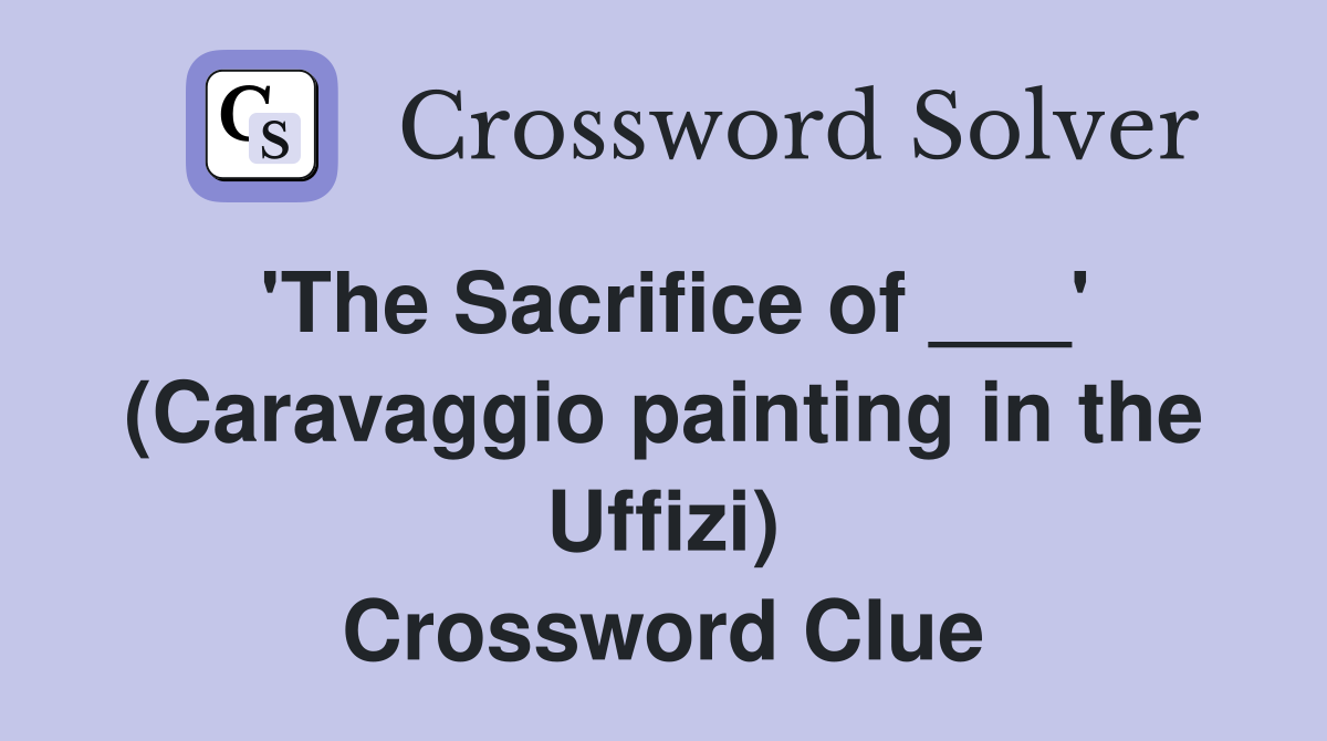 'The Sacrifice of ___' (Caravaggio painting in the Uffizi) Crossword Clue