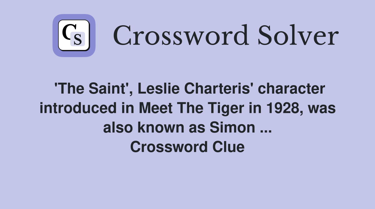 'The Saint', Leslie Charteris' character introduced in Meet The Tiger in 1928, was also known as Simon ... Crossword Clue