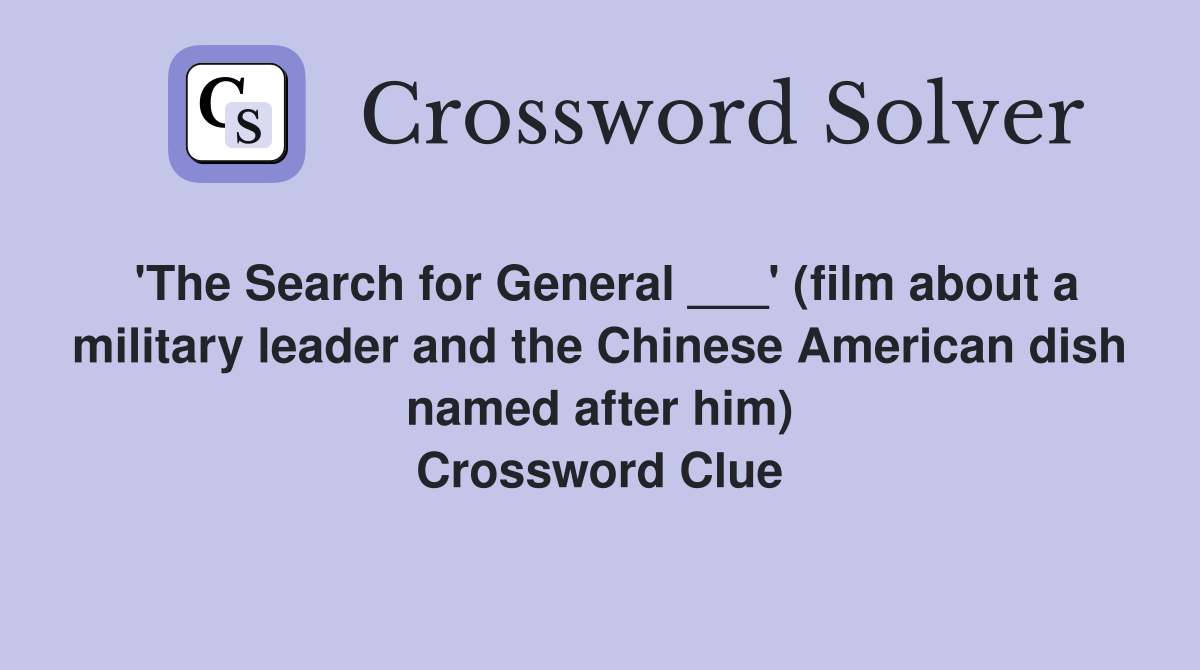 'The Search for General ___' (film about a military leader and the Chinese American dish named after him) Crossword Clue
