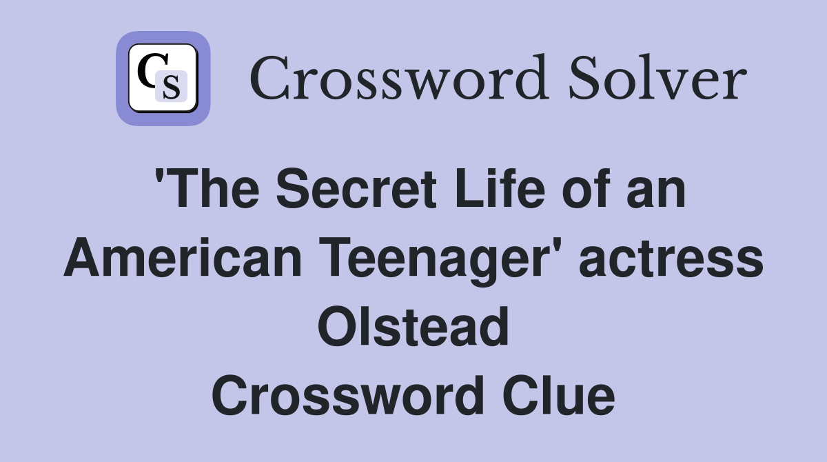 'The Secret Life of an American Teenager' actress Olstead Crossword Clue