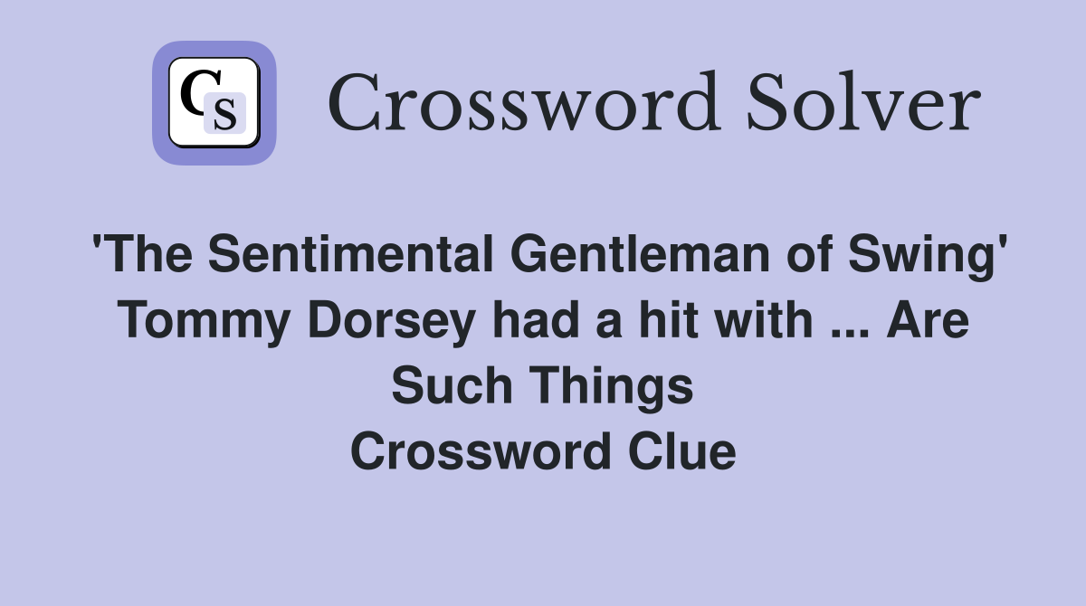 'The Sentimental Gentleman of Swing' Tommy Dorsey had a hit with ... Are Such Things Crossword Clue