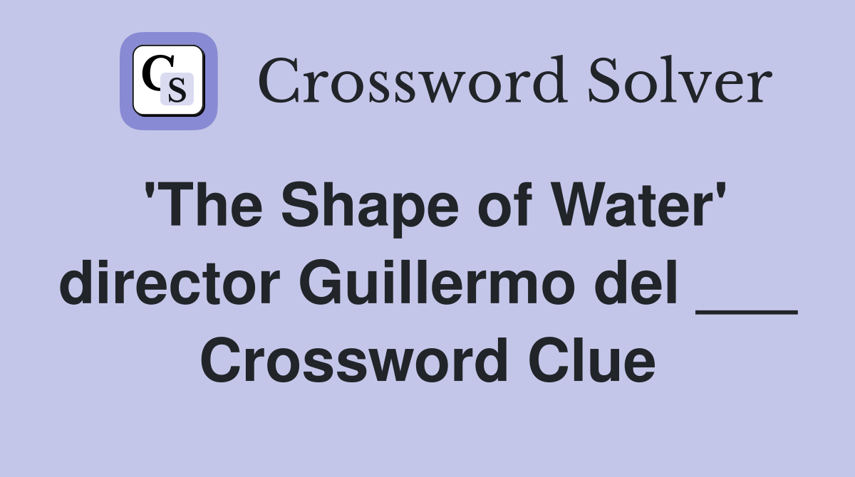'The Shape of Water' director Guillermo del ___ Crossword Clue