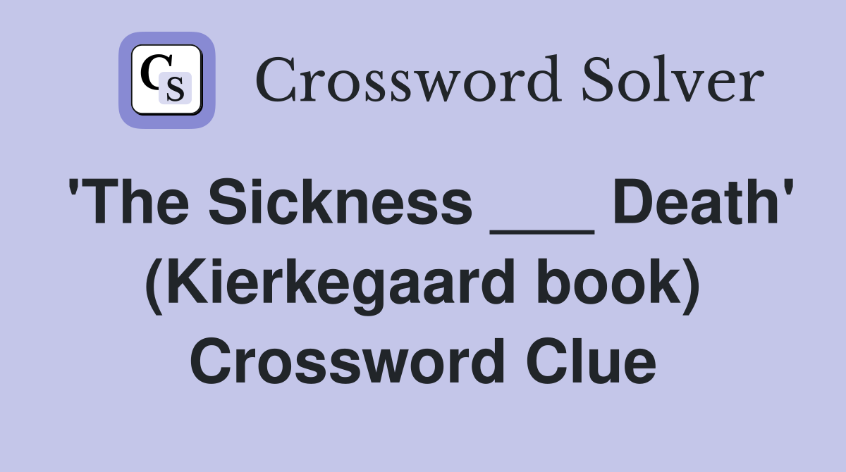 'The Sickness ___ Death' (Kierkegaard book) Crossword Clue