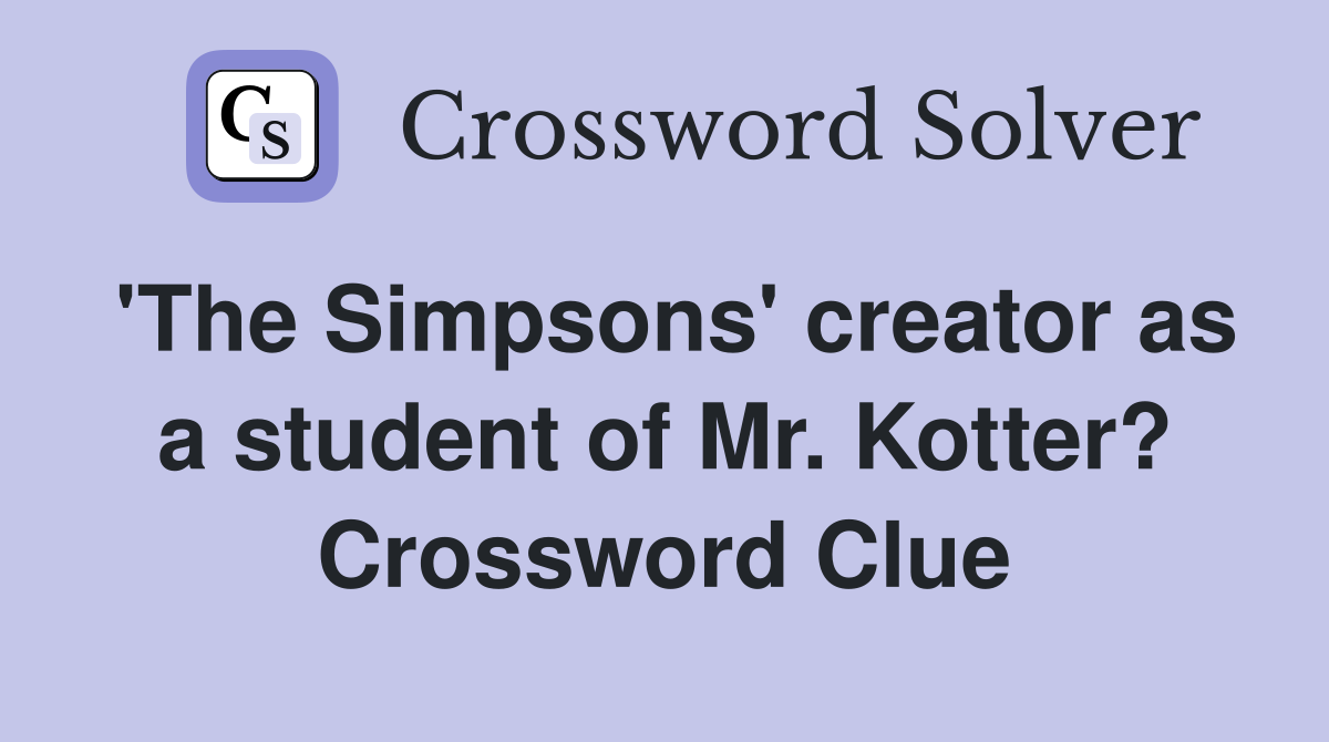 'The Simpsons' creator as a student of Mr. Kotter? Crossword Clue