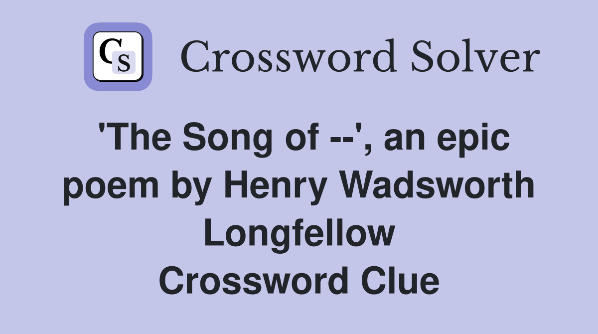'The Song of --', an epic poem by Henry Wadsworth Longfellow Crossword Clue