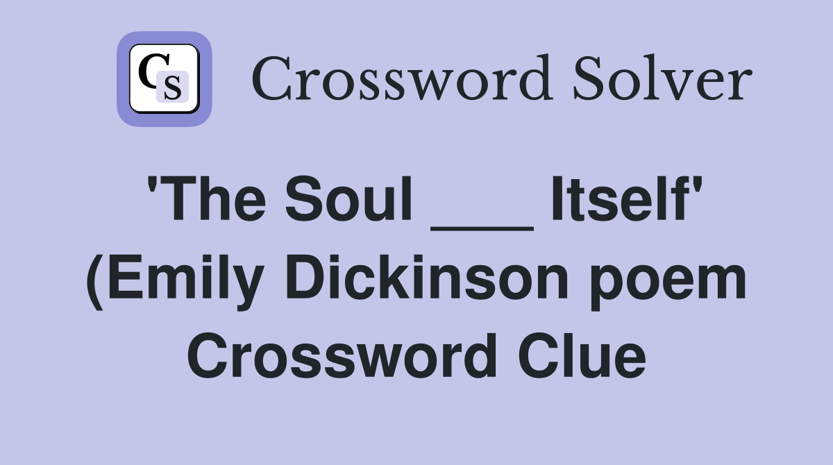 #39 The Soul Itself #39 (Emily Dickinson poem) Crossword Clue Answers #39 The Soul Itself #39 (Emily Dickinson poem) Crossword Clue Answers