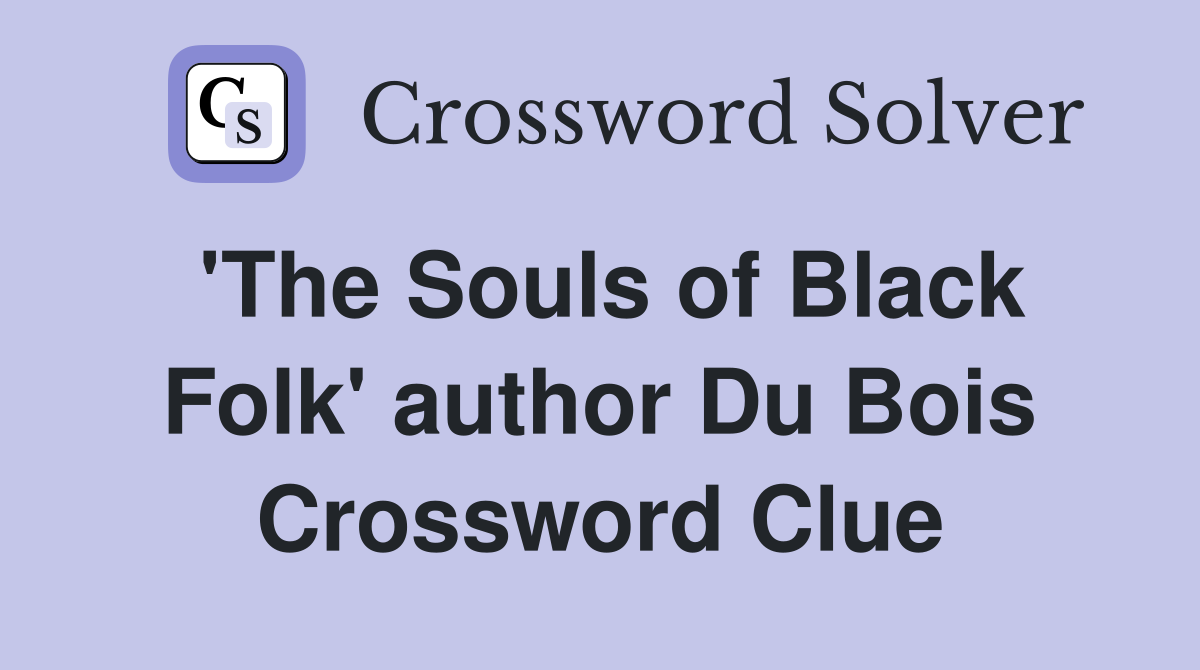 'The Souls of Black Folk' author Du Bois Crossword Clue