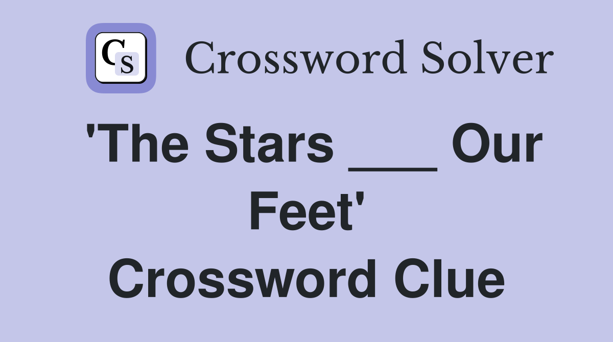 'The Stars ___ Our Feet' Crossword Clue