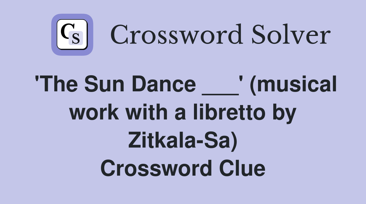 'The Sun Dance ___' (musical work with a libretto by Zitkala-Sa) Crossword Clue
