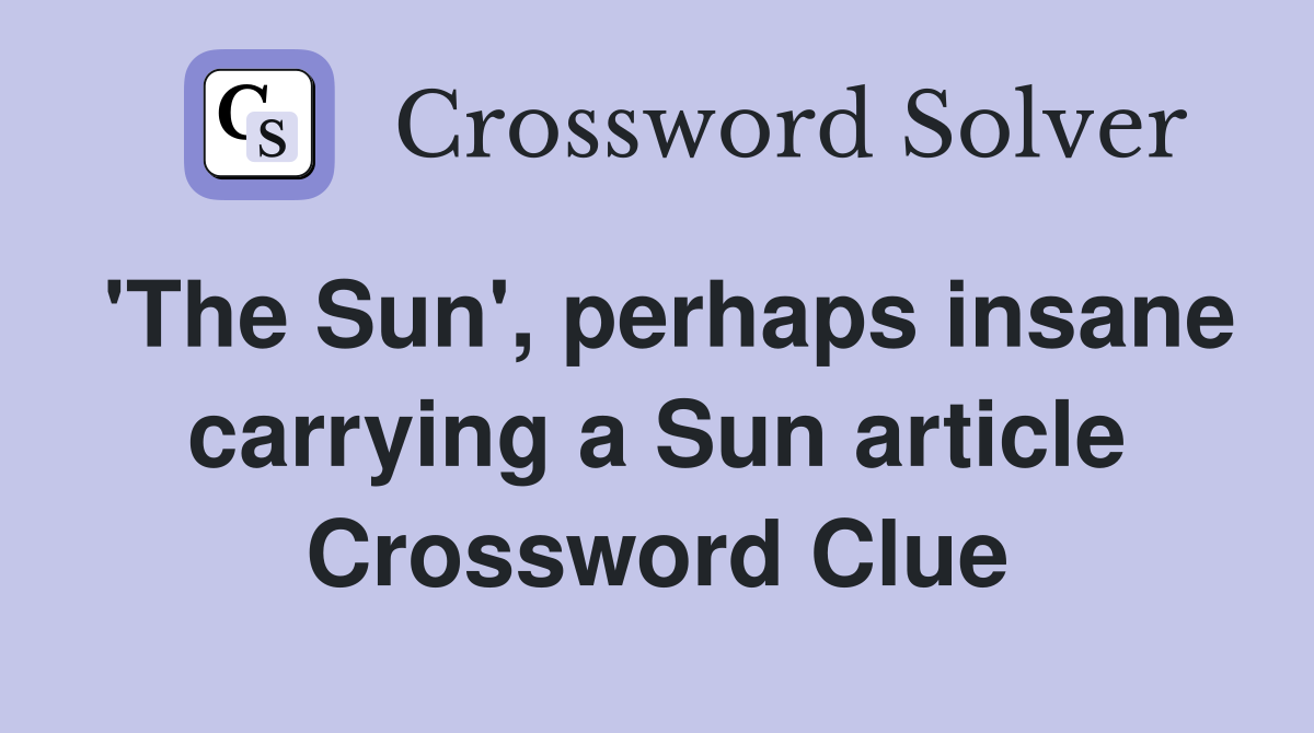 'The Sun', perhaps insane carrying a Sun article Crossword Clue