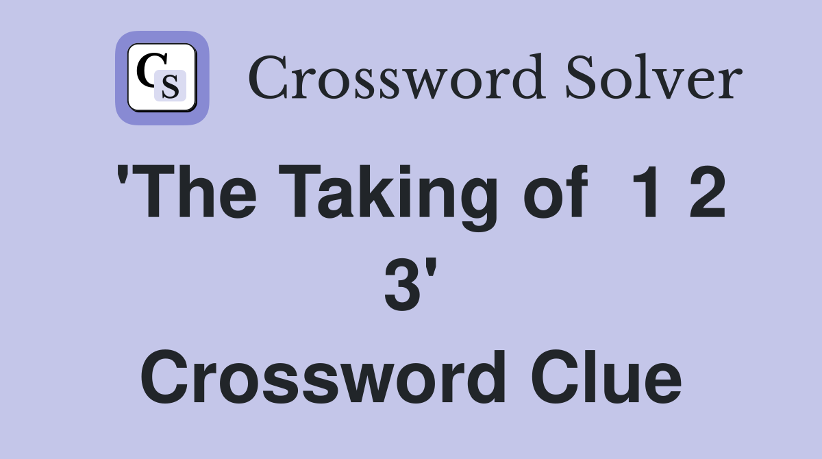 'The Taking of  1 2 3' Crossword Clue